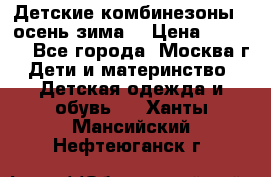 Детские комбинезоны ( осень-зима) › Цена ­ 1 800 - Все города, Москва г. Дети и материнство » Детская одежда и обувь   . Ханты-Мансийский,Нефтеюганск г.